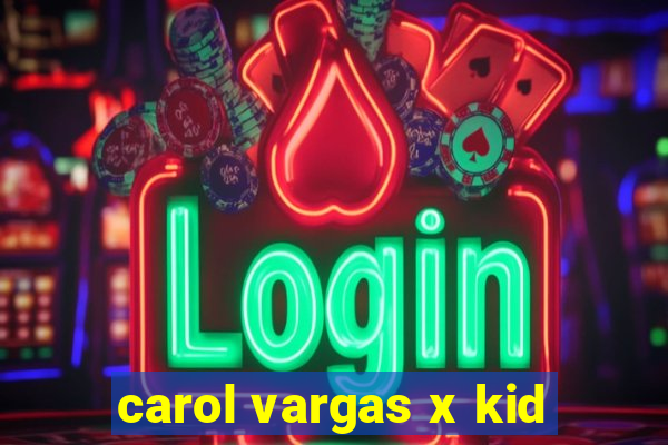 carol vargas x kid